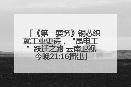 《第一要务》铜芯织就工业史诗，“昆电工”跃迁之路 云南卫视今晚21:16播出