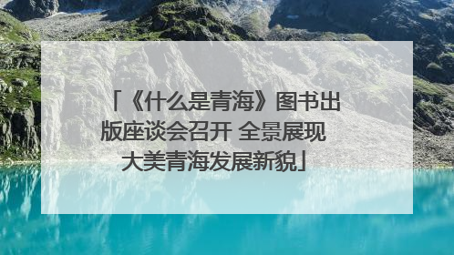 《什么是青海》图书出版座谈会召开 全景展现大美青海发展新貌