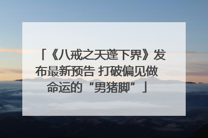 《八戒之天蓬下界》发布最新预告 打破偏见做命运的“男猪脚”