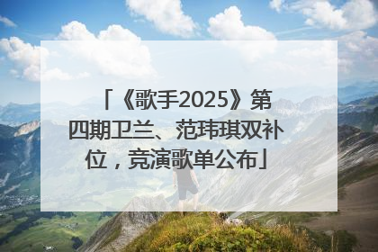 《歌手2025》第四期卫兰、范玮琪双补位，竞演歌单公布