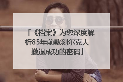 《档案》为您深度解析85年前敦刻尔克大撤退成功的密码