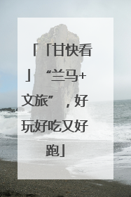 「甘快看」“兰马+文旅”，好玩好吃又好跑