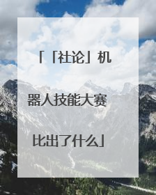 「社论」机器人技能大赛比出了什么