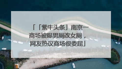 「紫牛头条」南京一商场被曝男厕改女厕，网友热议商场很委屈