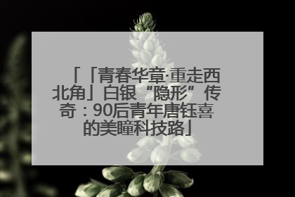 「青春华章·重走西北角」白银“隐形”传奇：90后青年唐钰喜的美瞳科技路