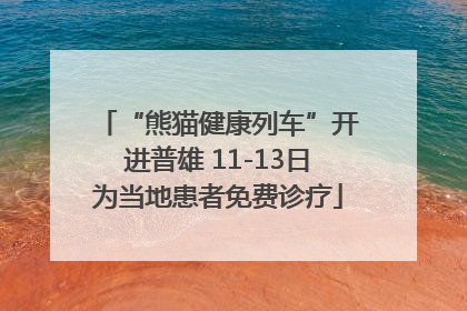 “熊猫健康列车”开进普雄 11-13日为当地患者免费诊疗