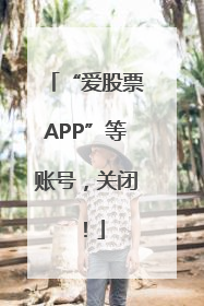 “爱股票APP”等账号，关闭！