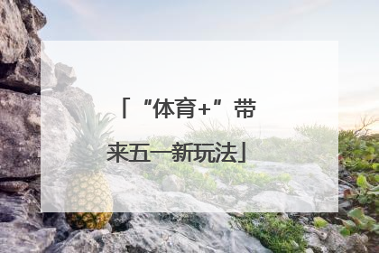 “体育+”带来五一新玩法