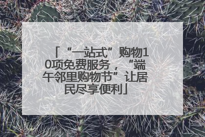“一站式”购物10项免费服务，“端午邻里购物节”让居民尽享便利