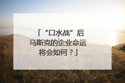“口水战”后 马斯克的企业命运将会如何？
