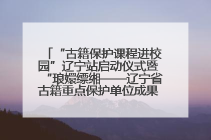 “古籍保护课程进校园”辽宁站启动仪式暨“琅嬛缥缃——辽宁省古籍重点保护单位成果展”在辽宁大学举行