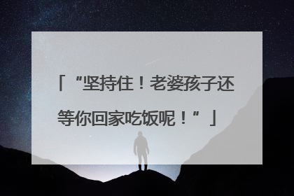 “坚持住！老婆孩子还等你回家吃饭呢！”