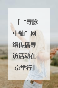 “寻脉中轴”网络传播寻访活动在京举行