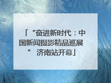 “奋进新时代：中国新闻摄影精品巡展” 济南站开幕