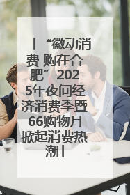 “徽动消费 购在合肥”2025年夜间经济消费季暨66购物月掀起消费热潮