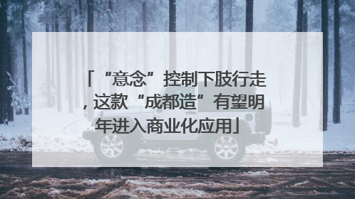 “意念”控制下肢行走，这款“成都造”有望明年进入商业化应用