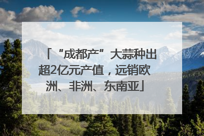 “成都产”大蒜种出超2亿元产值，远销欧洲、非洲、东南亚
