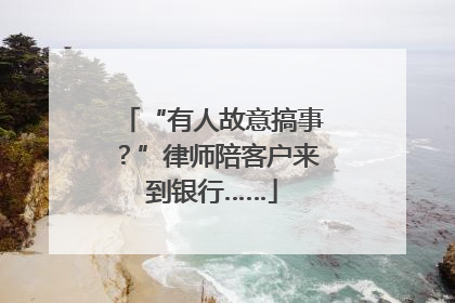 “有人故意搞事？”律师陪客户来到银行……