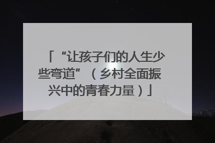“让孩子们的人生少些弯道”（乡村全面振兴中的青春力量）