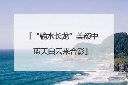 “输水长龙”美颜中 蓝天白云来合影