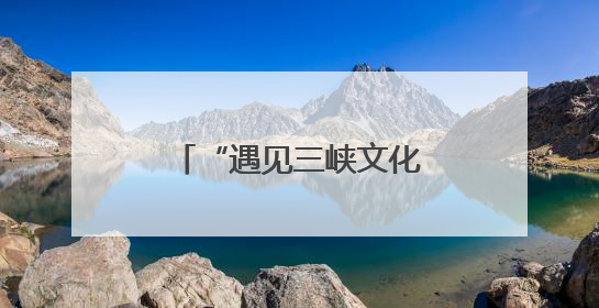 “遇见三峡文化”活动启幕 共话中华和合智慧