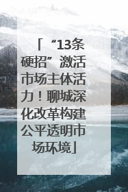 “13条硬招”激活市场主体活力！聊城深化改革构建公平透明市场环境