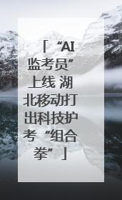 “AI监考员”上线 湖北移动打出科技护考“组合拳”