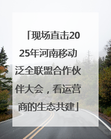 现场直击2025年河南移动泛全联盟合作伙伴大会，看运营商的生态共建