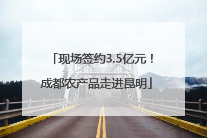 现场签约3.5亿元！成都农产品走进昆明