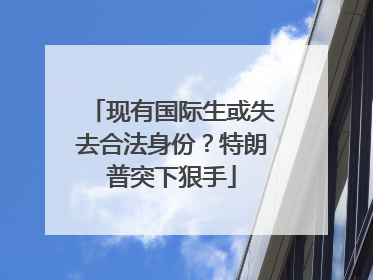 现有国际生或失去合法身份？特朗普突下狠手