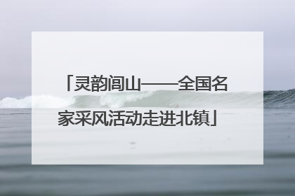 灵韵闾山——全国名家采风活动走进北镇