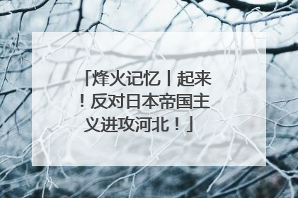 烽火记忆丨起来！反对日本帝国主义进攻河北！
