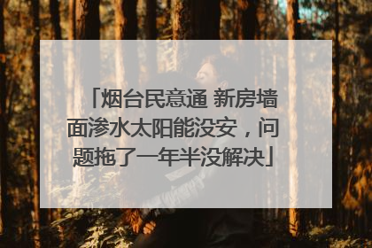 烟台民意通 新房墙面渗水太阳能没安，问题拖了一年半没解决