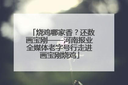 烧鸡哪家香？还数画宝刚——河南报业全媒体老字号行走进画宝刚烧鸡