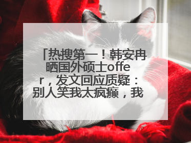 热搜第一！韩安冉晒国外硕士offer，发文回应质疑：别人笑我太疯癫，我笑别人看不穿