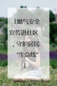 燃气安全宣传进社区，守护居民“生命线”