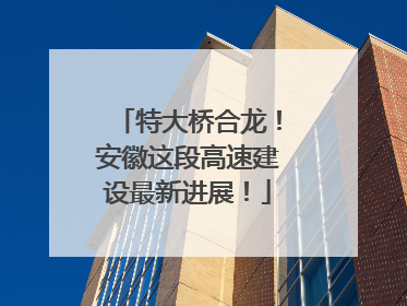 特大桥合龙！安徽这段高速建设最新进展！