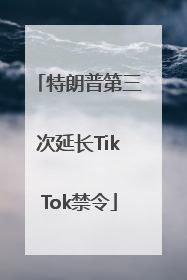 特朗普第三次延长TikTok禁令