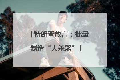 特朗普放言：批量制造“大杀器”