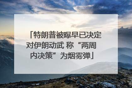 特朗普被曝早已决定对伊朗动武 称“两周内决策”为烟雾弹