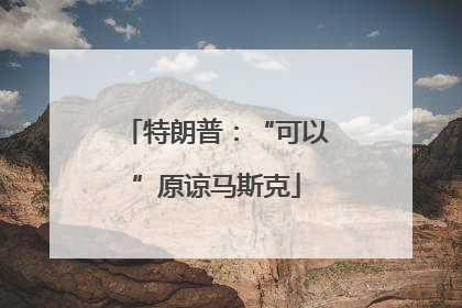 特朗普：“可以”原谅马斯克