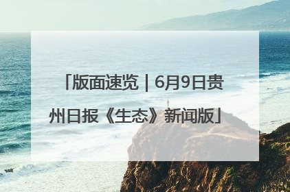 版面速览｜6月9日贵州日报《生态》新闻版