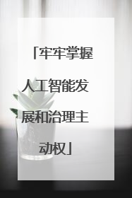 牢牢掌握人工智能发展和治理主动权