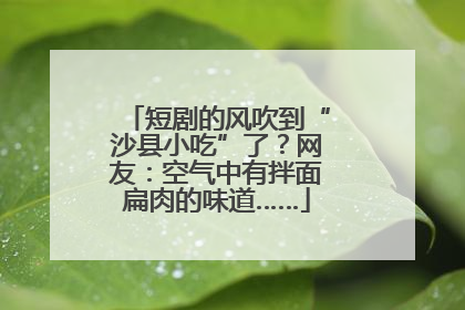 短剧的风吹到“沙县小吃”了？网友：空气中有拌面扁肉的味道……