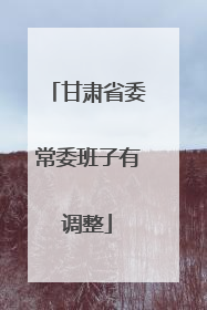 甘肃省委常委班子有调整