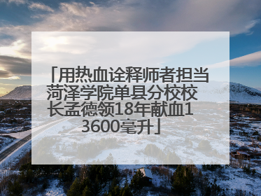 用热血诠释师者担当 菏泽学院单县分校校长孟德领18年献血13600毫升