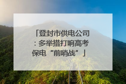 登封市供电公司：多举措打响高考保电“前哨战”