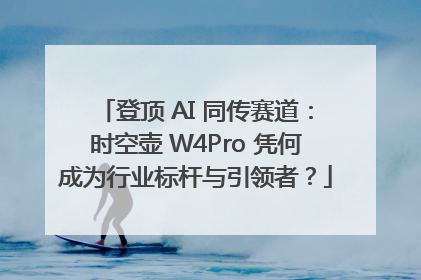 登顶 AI 同传赛道：时空壶 W4Pro 凭何成为行业标杆与引领者？