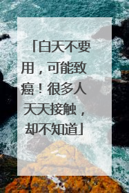 白天不要用，可能致癌！很多人天天接触，却不知道