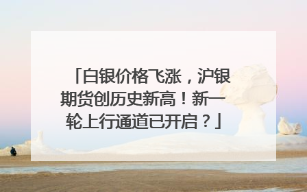 白银价格飞涨，沪银期货创历史新高！新一轮上行通道已开启？